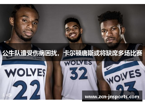 公牛队遭受伤病困扰，卡尔顿唐斯或将缺席多场比赛