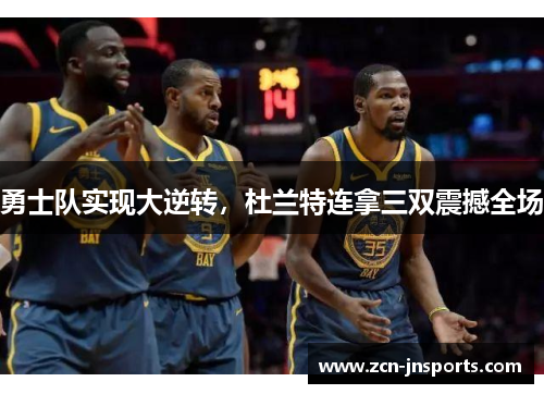 勇士队实现大逆转，杜兰特连拿三双震撼全场