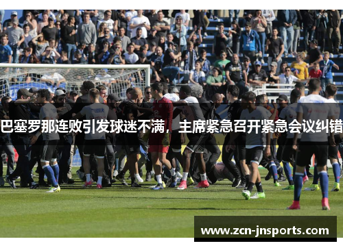 巴塞罗那连败引发球迷不满，主席紧急召开紧急会议纠错