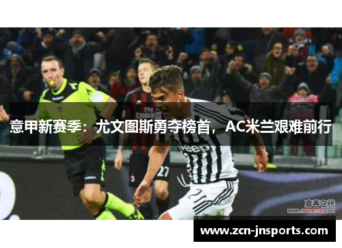 意甲新赛季：尤文图斯勇夺榜首，AC米兰艰难前行