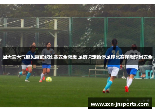 因大雾天气能见度低致比赛安全隐患 足协决定暂停足球比赛保障球员安全