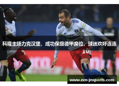 科隆主场力克汉堡，成功保级德甲席位，球迷欢呼连连