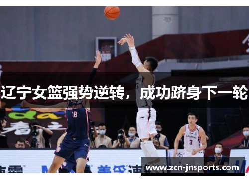 辽宁女篮强势逆转，成功跻身下一轮