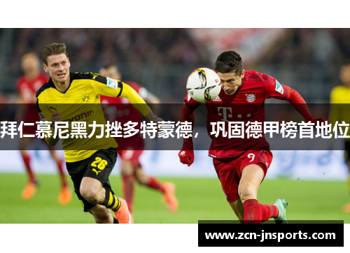 拜仁慕尼黑力挫多特蒙德，巩固德甲榜首地位
