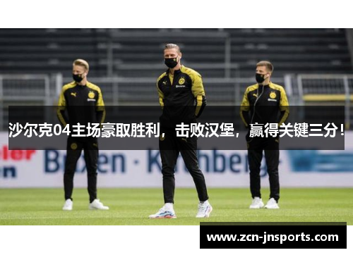 沙尔克04主场豪取胜利，击败汉堡，赢得关键三分！