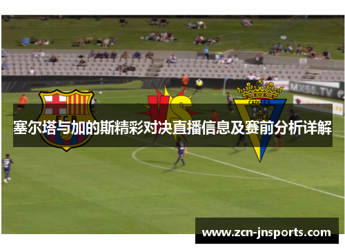 塞尔塔与加的斯精彩对决直播信息及赛前分析详解