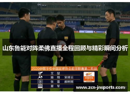 山东鲁能对阵柔佛直播全程回顾与精彩瞬间分析