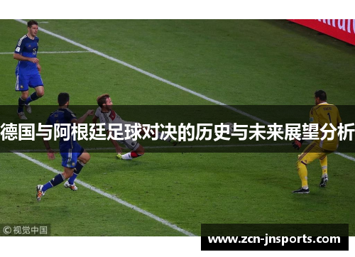 德国与阿根廷足球对决的历史与未来展望分析