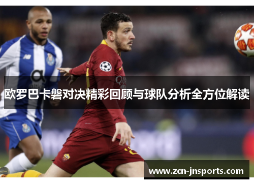 欧罗巴卡磐对决精彩回顾与球队分析全方位解读