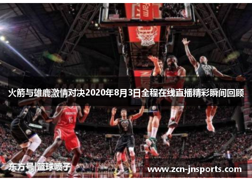 火箭与雄鹿激情对决2020年8月3日全程在线直播精彩瞬间回顾