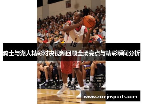骑士与湖人精彩对决视频回顾全场亮点与精彩瞬间分析