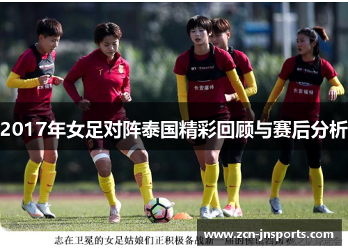 2017年女足对阵泰国精彩回顾与赛后分析