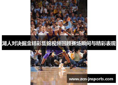 湖人对决掘金精彩集锦视频回顾赛场瞬间与精彩表现