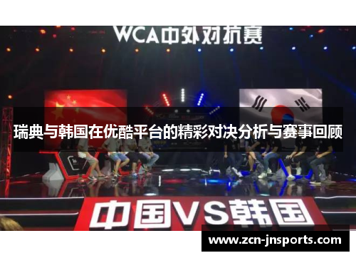 瑞典与韩国在优酷平台的精彩对决分析与赛事回顾